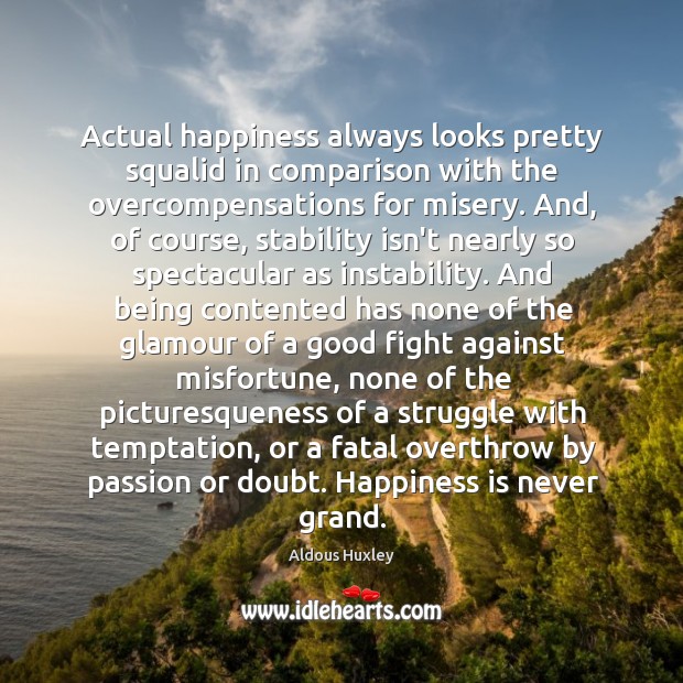 Actual happiness always looks pretty squalid in comparison with the overcompensations for Happiness Quotes Image
