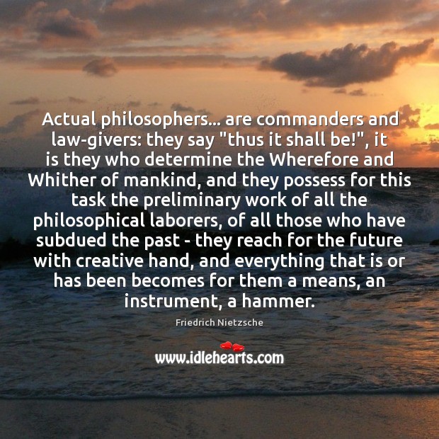 Actual philosophers… are commanders and law-givers: they say “thus it shall be!”, Image
