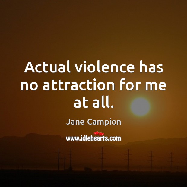 Actual violence has no attraction for me at all. Image
