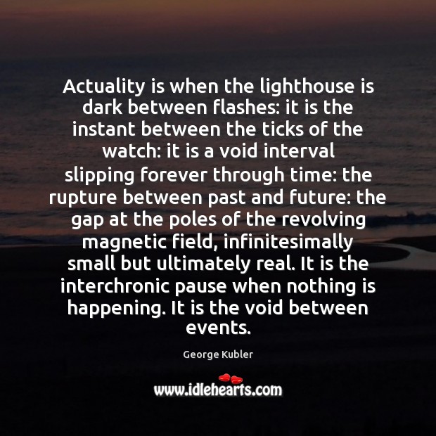 Actuality is when the lighthouse is dark between flashes: it is the George Kubler Picture Quote