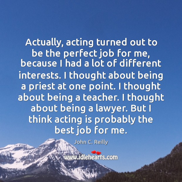 Actually, acting turned out to be the perfect job for me, because Acting Quotes Image