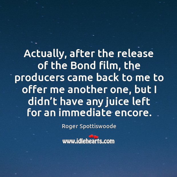 Actually, after the release of the bond film, the producers came back to me to offer me another one Image