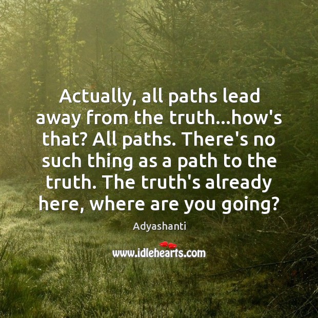 Actually, all paths lead away from the truth…how’s that? All paths. Adyashanti Picture Quote