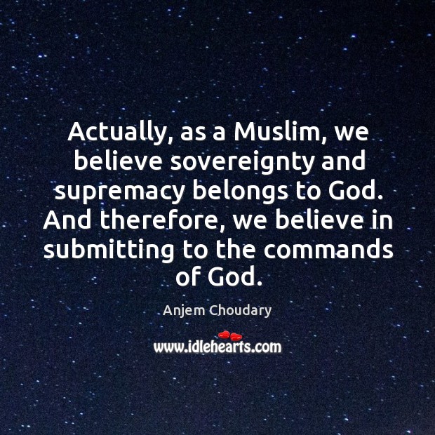 Actually, as a Muslim, we believe sovereignty and supremacy belongs to God. Anjem Choudary Picture Quote