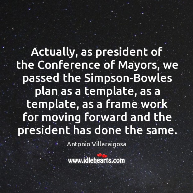 Actually, as president of the Conference of Mayors, we passed the Simpson-Bowles Antonio Villaraigosa Picture Quote