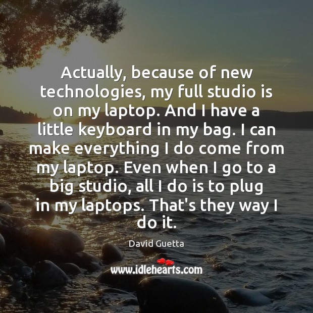 Actually, because of new technologies, my full studio is on my laptop. David Guetta Picture Quote