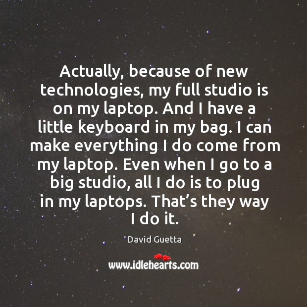 Actually, because of new technologies, my full studio is on my laptop. And I have a little keyboard in my bag. David Guetta Picture Quote