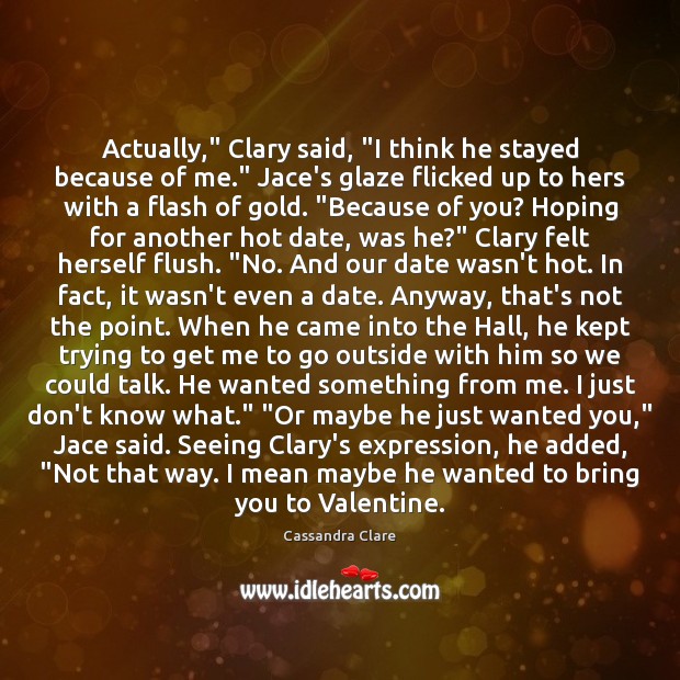 Actually,” Clary said, “I think he stayed because of me.” Jace’s glaze Cassandra Clare Picture Quote