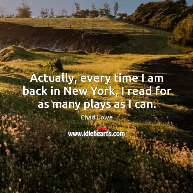 Actually, every time I am back in new york, I read for as many plays as I can. Chad Lowe Picture Quote