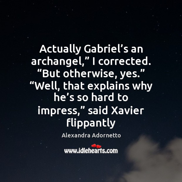 Actually Gabriel’s an archangel,” I corrected. “But otherwise, yes.” “Well, that Alexandra Adornetto Picture Quote