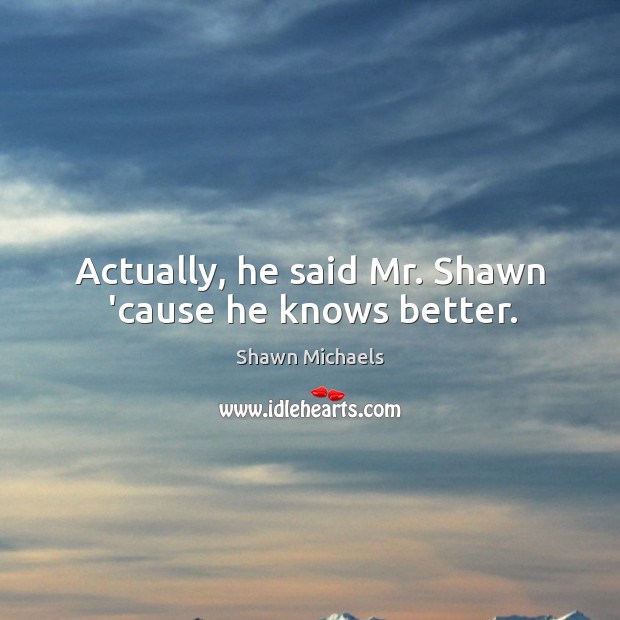 Actually, he said Mr. Shawn ’cause he knows better. Shawn Michaels Picture Quote