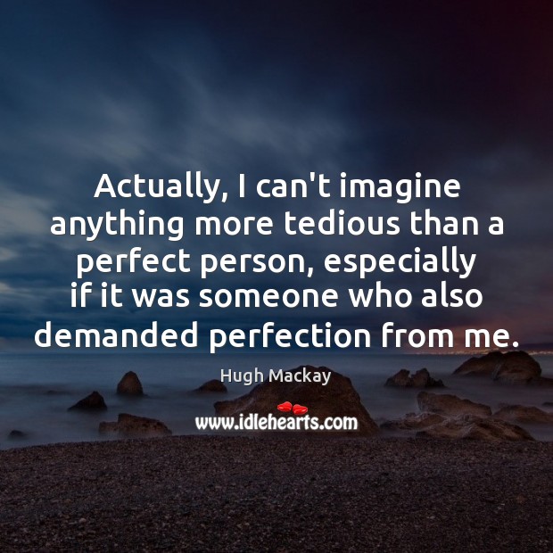 Actually, I can’t imagine anything more tedious than a perfect person, especially Hugh Mackay Picture Quote