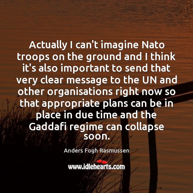 Actually I can’t imagine Nato troops on the ground and I think Anders Fogh Rasmussen Picture Quote