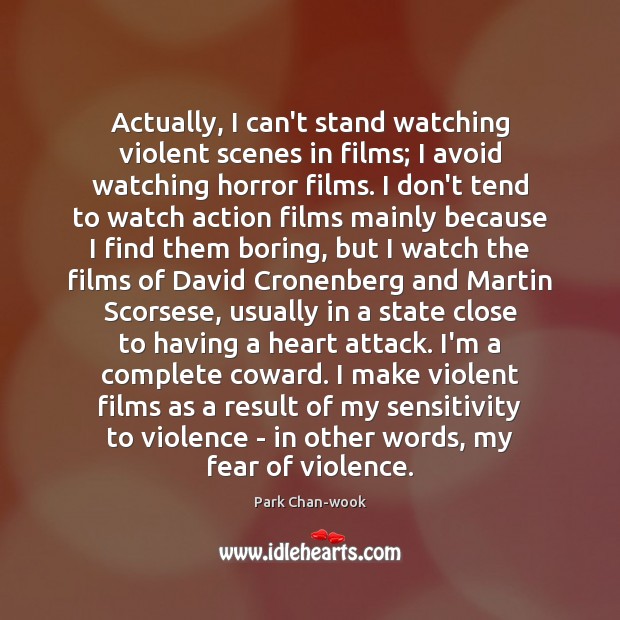 Actually, I can’t stand watching violent scenes in films; I avoid watching Image
