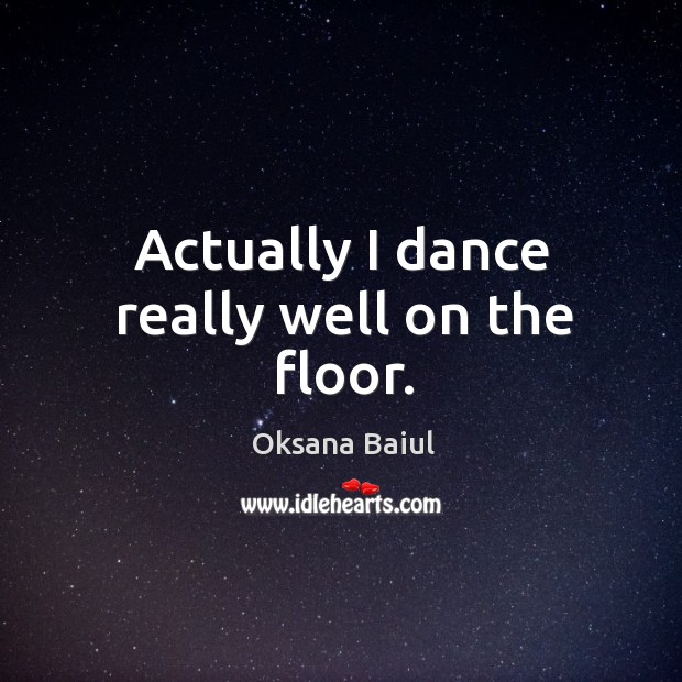 Actually I dance really well on the floor. Oksana Baiul Picture Quote