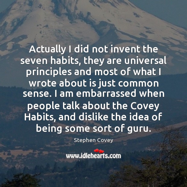 Actually I did not invent the seven habits, they are universal principles Stephen Covey Picture Quote