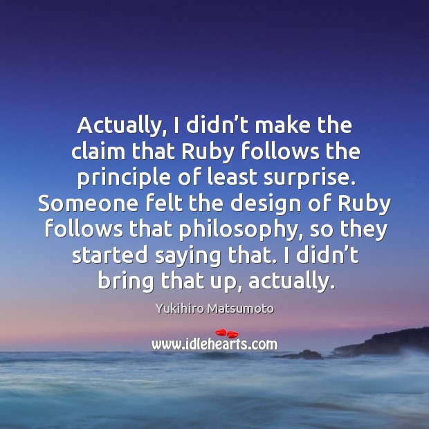 Actually, I didn’t make the claim that ruby follows the principle of least surprise. Yukihiro Matsumoto Picture Quote