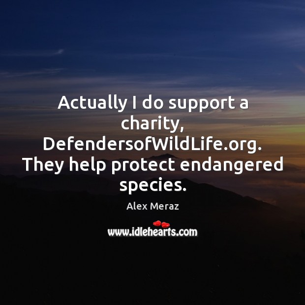 Actually I do support a charity, DefendersofWildLife.org. They help protect endangered Image