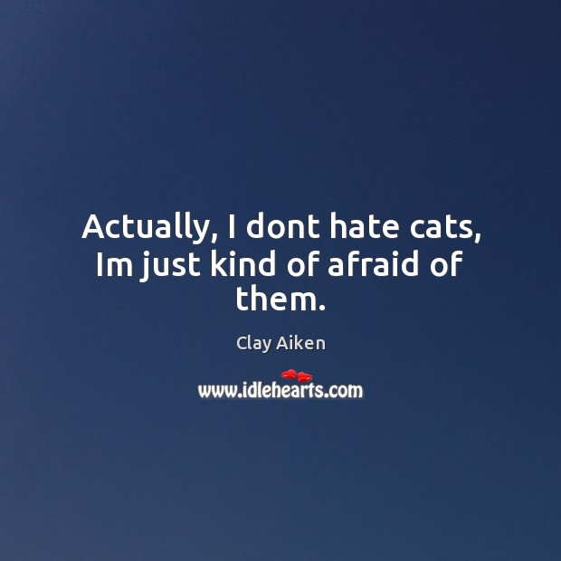 Actually, I dont hate cats, Im just kind of afraid of them. Afraid Quotes Image