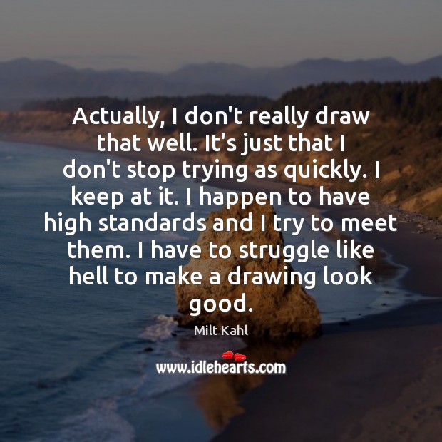 Actually, I don’t really draw that well. It’s just that I don’t Milt Kahl Picture Quote