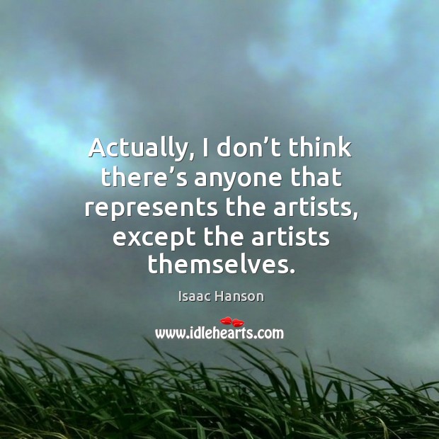 Actually, I don’t think there’s anyone that represents the artists, except the artists themselves. Isaac Hanson Picture Quote