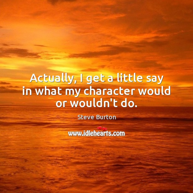 Actually, I get a little say in what my character would or wouldn’t do. Image
