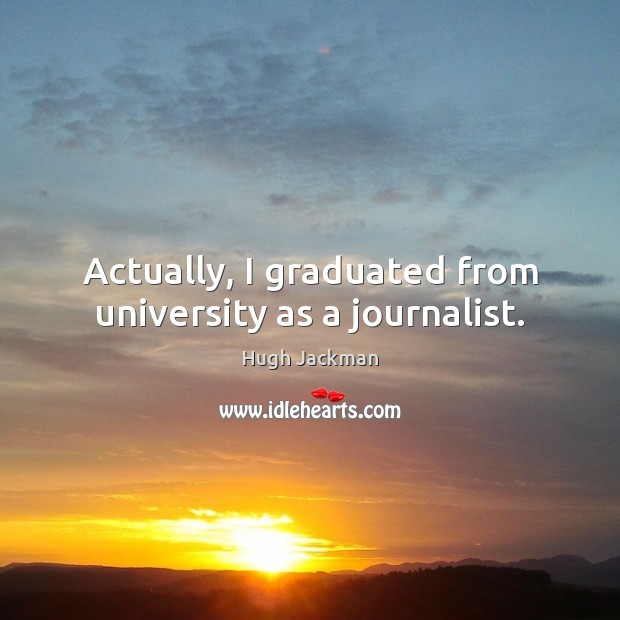 Actually, I graduated from university as a journalist. Hugh Jackman Picture Quote