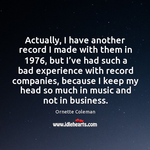 Actually, I have another record I made with them in 1976, but I’ve had such a bad experience Ornette Coleman Picture Quote