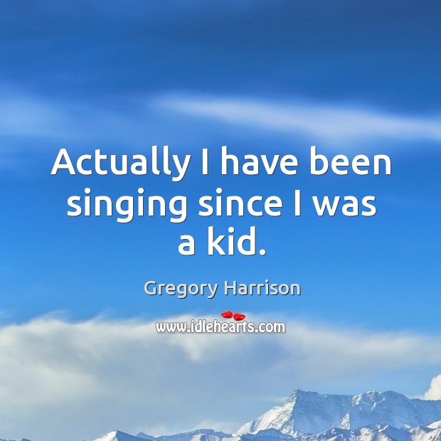 Actually I have been singing since I was a kid. Gregory Harrison Picture Quote
