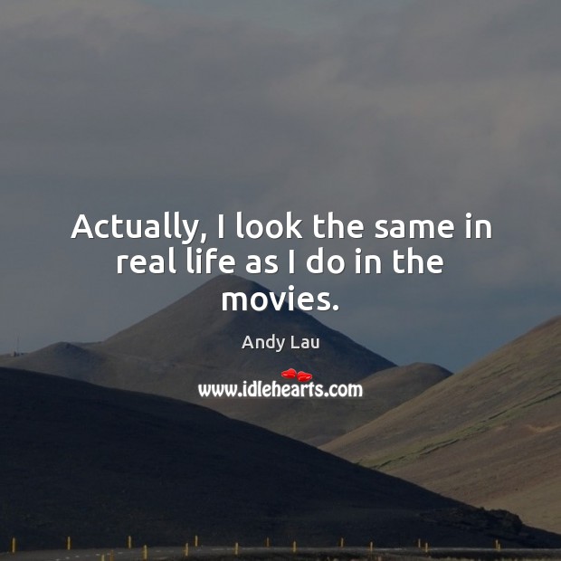 Actually, I look the same in real life as I do in the movies. Andy Lau Picture Quote
