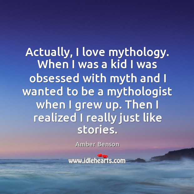 Actually, I love mythology. When I was a kid I was obsessed with myth and I wanted Amber Benson Picture Quote