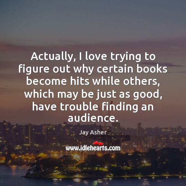 Actually, I love trying to figure out why certain books become hits Jay Asher Picture Quote