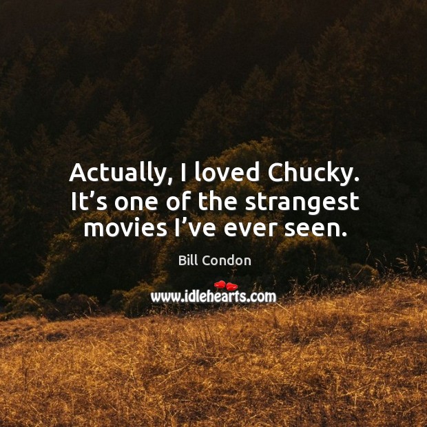 Actually, I loved chucky. It’s one of the strangest movies I’ve ever seen. Bill Condon Picture Quote