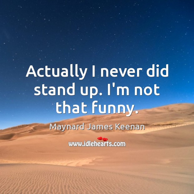 Actually I never did stand up. I’m not that funny. Maynard James Keenan Picture Quote