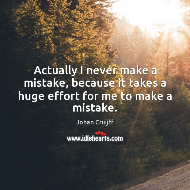Actually I never make a mistake, because it takes a huge effort for me to make a mistake. Johan Cruijff Picture Quote