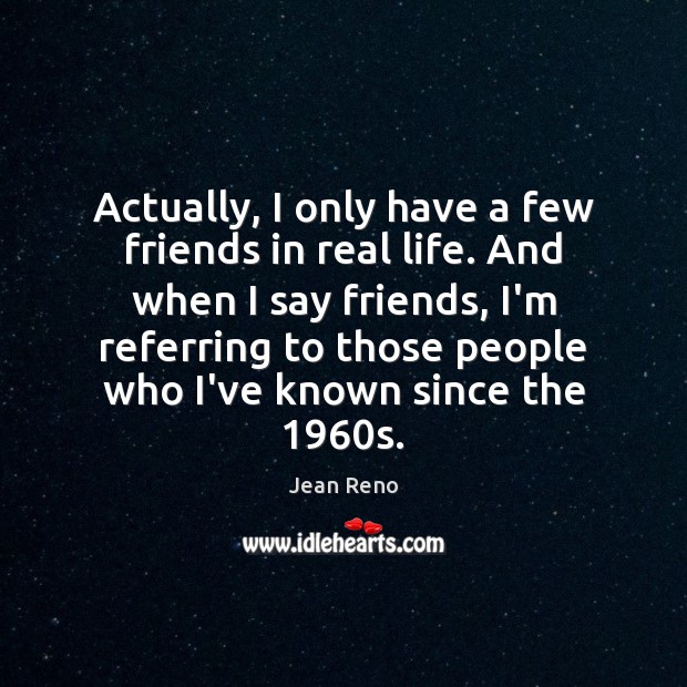 Actually, I only have a few friends in real life. And when Jean Reno Picture Quote