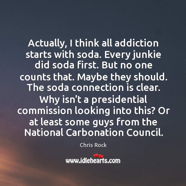 Actually, I think all addiction starts with soda. Every junkie did soda Chris Rock Picture Quote
