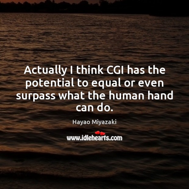 Actually I think CGI has the potential to equal or even surpass Hayao Miyazaki Picture Quote