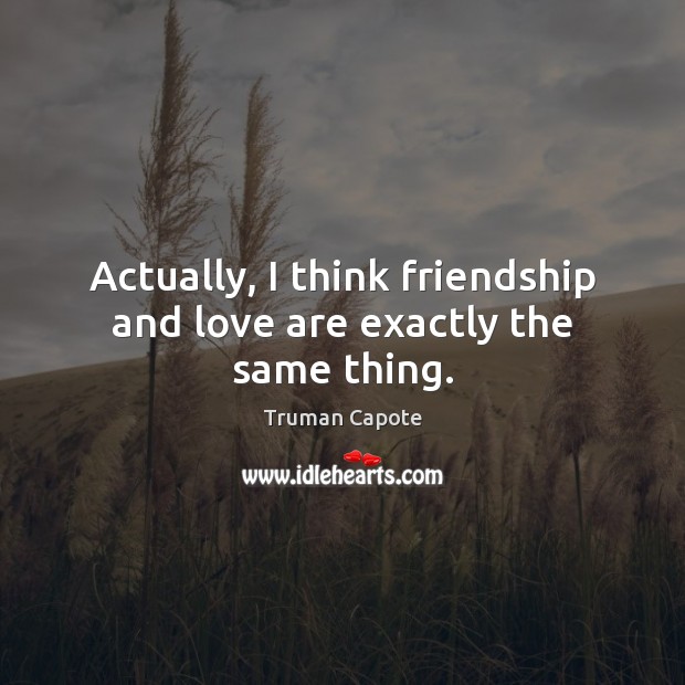 Actually, I think friendship and love are exactly the same thing. Image