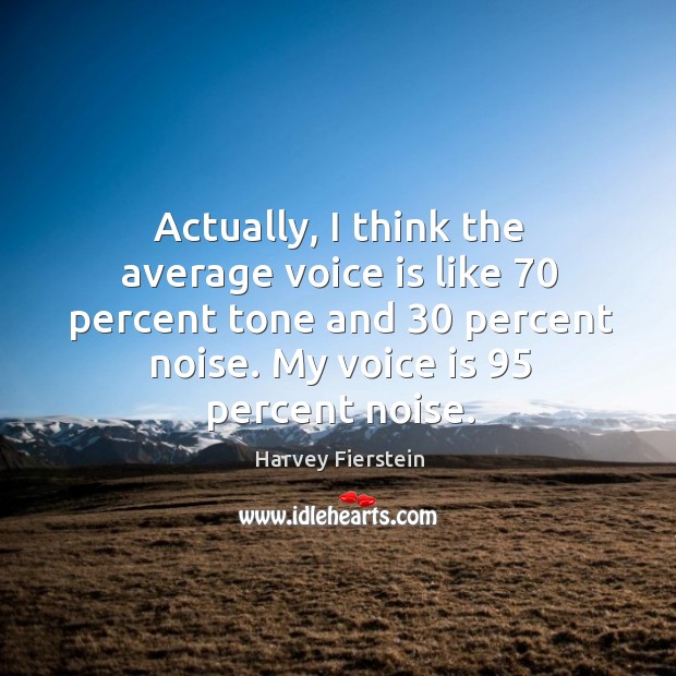Actually, I think the average voice is like 70 percent tone and 30 percent noise. Harvey Fierstein Picture Quote