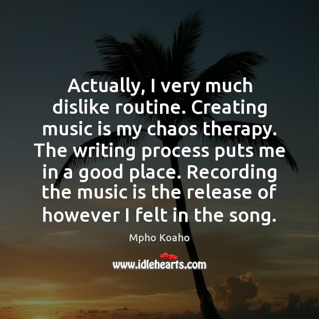 Actually, I very much dislike routine. Creating music is my chaos therapy. Mpho Koaho Picture Quote