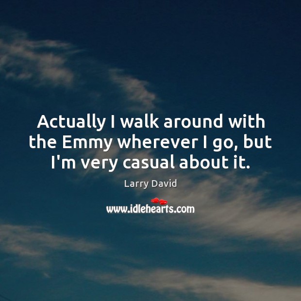 Actually I walk around with the Emmy wherever I go, but I’m very casual about it. Larry David Picture Quote