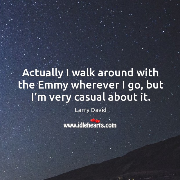 Actually I walk around with the emmy wherever I go, but I’m very casual about it. Larry David Picture Quote