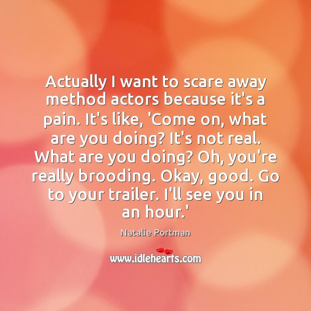 Actually I want to scare away method actors because it’s a pain. Natalie Portman Picture Quote