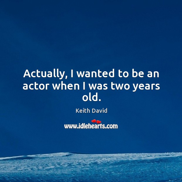 Actually, I wanted to be an actor when I was two years old. Image