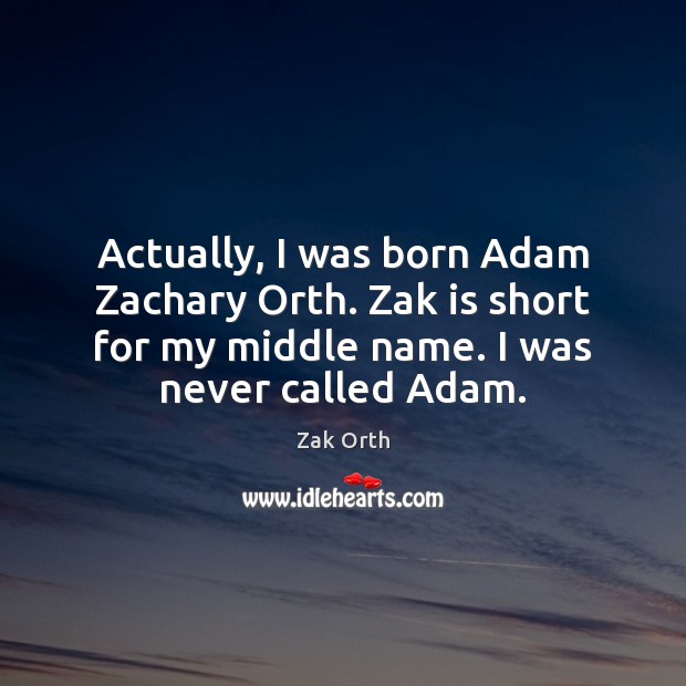 Actually, I was born Adam Zachary Orth. Zak is short for my Zak Orth Picture Quote
