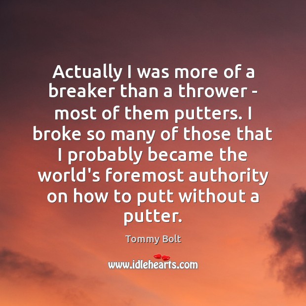 Actually I was more of a breaker than a thrower – most Tommy Bolt Picture Quote