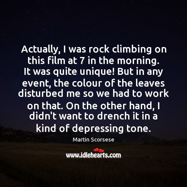 Actually, I was rock climbing on this film at 7 in the morning. Martin Scorsese Picture Quote