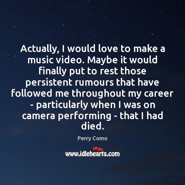 Actually, I would love to make a music video. Maybe it would Perry Como Picture Quote