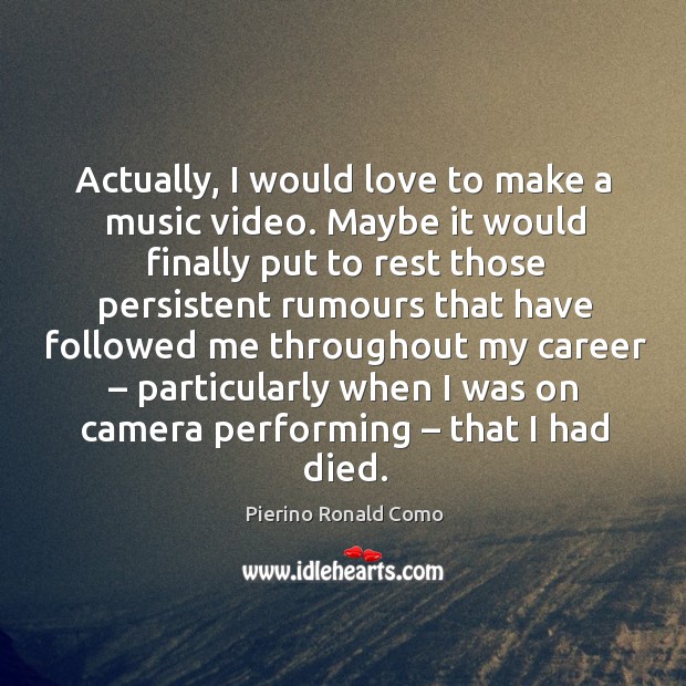 Actually, I would love to make a music video. Pierino Ronald Como Picture Quote